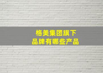 格美集团旗下品牌有哪些产品