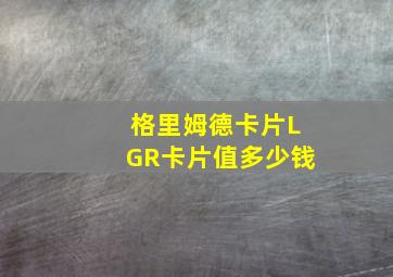 格里姆德卡片LGR卡片值多少钱