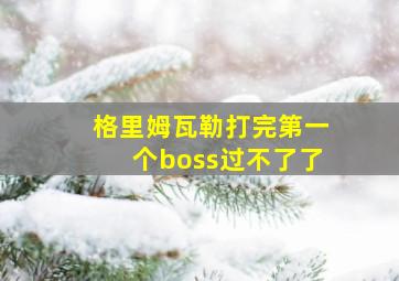 格里姆瓦勒打完第一个boss过不了了