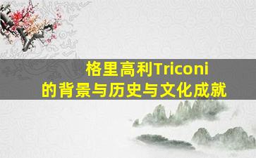 格里高利Triconi的背景与历史与文化成就