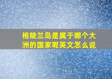 格陵兰岛是属于哪个大洲的国家呢英文怎么说