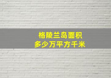 格陵兰岛面积多少万平方千米