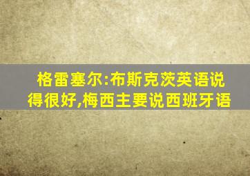 格雷塞尔:布斯克茨英语说得很好,梅西主要说西班牙语