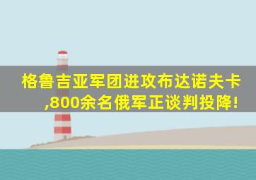 格鲁吉亚军团进攻布达诺夫卡,800余名俄军正谈判投降!