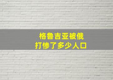 格鲁吉亚被俄打惨了多少人口