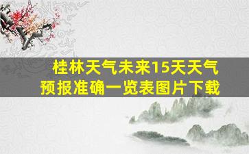 桂林天气未来15天天气预报准确一览表图片下载