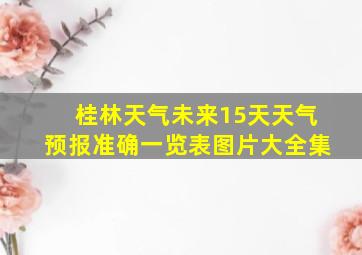 桂林天气未来15天天气预报准确一览表图片大全集