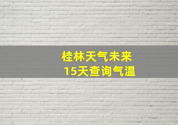 桂林天气未来15天查询气温