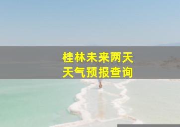 桂林未来两天天气预报查询