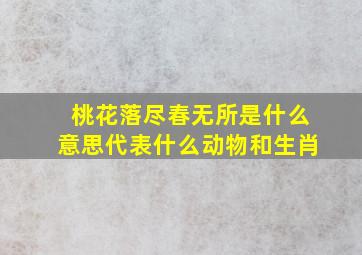 桃花落尽春无所是什么意思代表什么动物和生肖