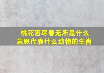 桃花落尽春无所是什么意思代表什么动物的生肖