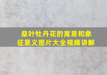 桑叶牡丹花的寓意和象征意义图片大全视频讲解