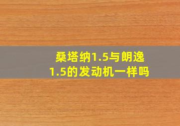 桑塔纳1.5与朗逸1.5的发动机一样吗