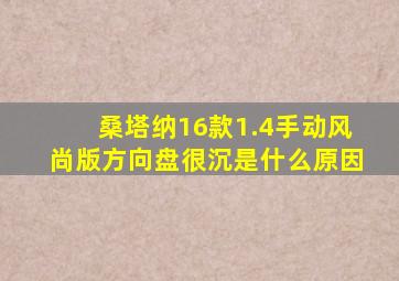 桑塔纳16款1.4手动风尚版方向盘很沉是什么原因