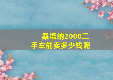 桑塔纳2000二手车能卖多少钱呢