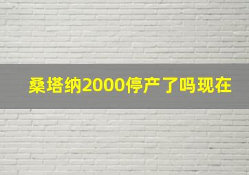 桑塔纳2000停产了吗现在