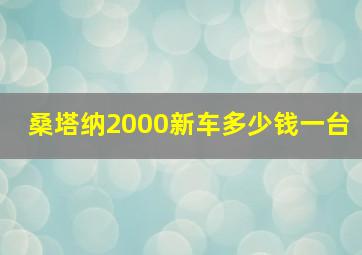 桑塔纳2000新车多少钱一台