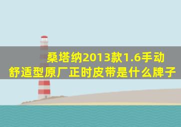 桑塔纳2013款1.6手动舒适型原厂正时皮带是什么牌子