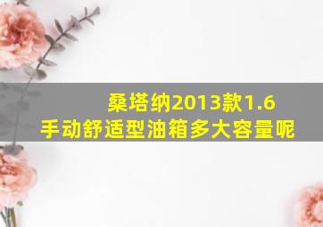 桑塔纳2013款1.6手动舒适型油箱多大容量呢