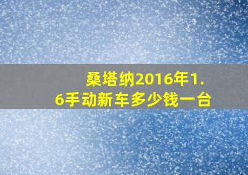 桑塔纳2016年1.6手动新车多少钱一台