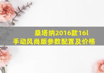 桑塔纳2016款16l手动风尚版参数配置及价格