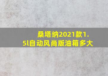 桑塔纳2021款1.5l自动风尚版油箱多大