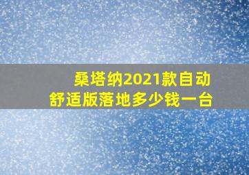 桑塔纳2021款自动舒适版落地多少钱一台