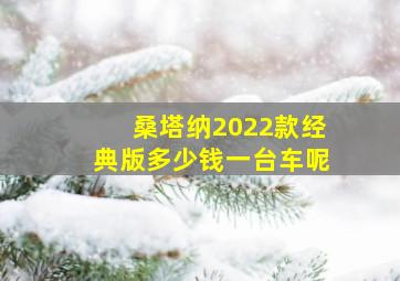 桑塔纳2022款经典版多少钱一台车呢