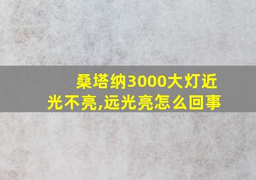 桑塔纳3000大灯近光不亮,远光亮怎么回事