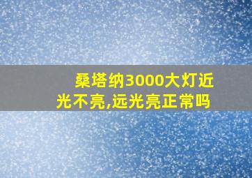 桑塔纳3000大灯近光不亮,远光亮正常吗