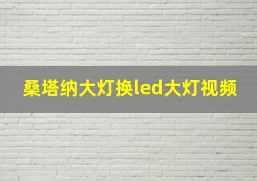 桑塔纳大灯换led大灯视频