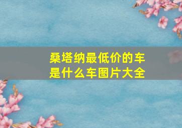 桑塔纳最低价的车是什么车图片大全