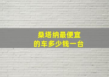 桑塔纳最便宜的车多少钱一台