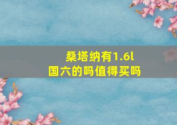 桑塔纳有1.6l国六的吗值得买吗