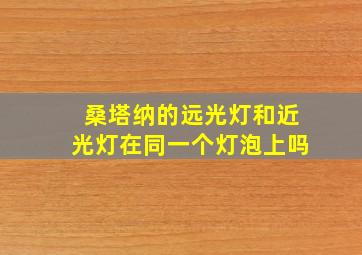 桑塔纳的远光灯和近光灯在同一个灯泡上吗