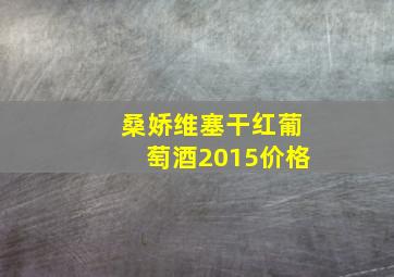 桑娇维塞干红葡萄酒2015价格