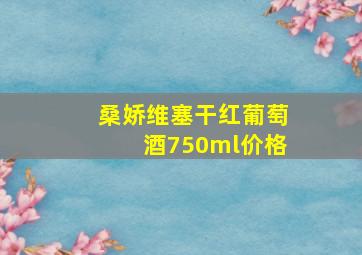 桑娇维塞干红葡萄酒750ml价格