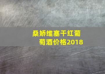 桑娇维塞干红葡萄酒价格2018