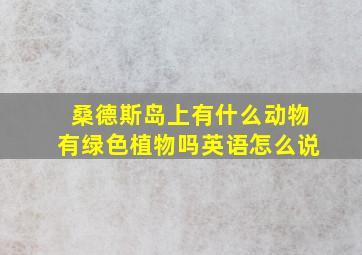 桑德斯岛上有什么动物有绿色植物吗英语怎么说