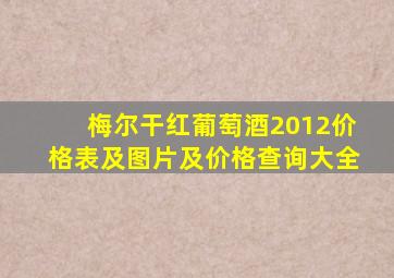 梅尔干红葡萄酒2012价格表及图片及价格查询大全