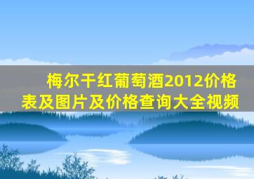 梅尔干红葡萄酒2012价格表及图片及价格查询大全视频