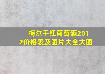 梅尔干红葡萄酒2012价格表及图片大全大图