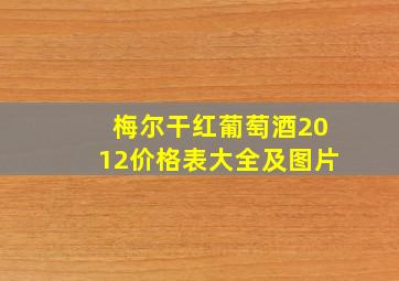 梅尔干红葡萄酒2012价格表大全及图片