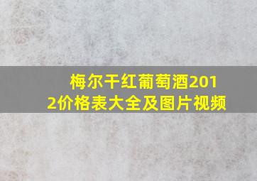 梅尔干红葡萄酒2012价格表大全及图片视频