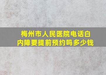 梅州市人民医院电话白内障要提前预约吗多少钱