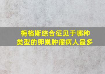 梅格斯综合征见于哪种类型的卵巢肿瘤病人最多