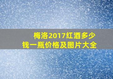 梅洛2017红酒多少钱一瓶价格及图片大全