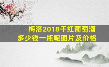 梅洛2018干红葡萄酒多少钱一瓶呢图片及价格