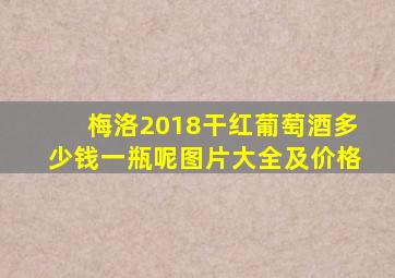 梅洛2018干红葡萄酒多少钱一瓶呢图片大全及价格