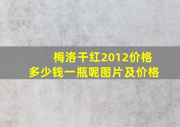 梅洛干红2012价格多少钱一瓶呢图片及价格